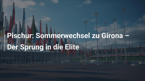 Pischur: Sommerwechsel zu Girona – Der Sprung in die Elite