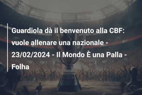 Guardiola dà il benvenuto alla CBF: vuole allenare una nazionale – 23/02/2024 – Il Mondo È una Palla – Folha