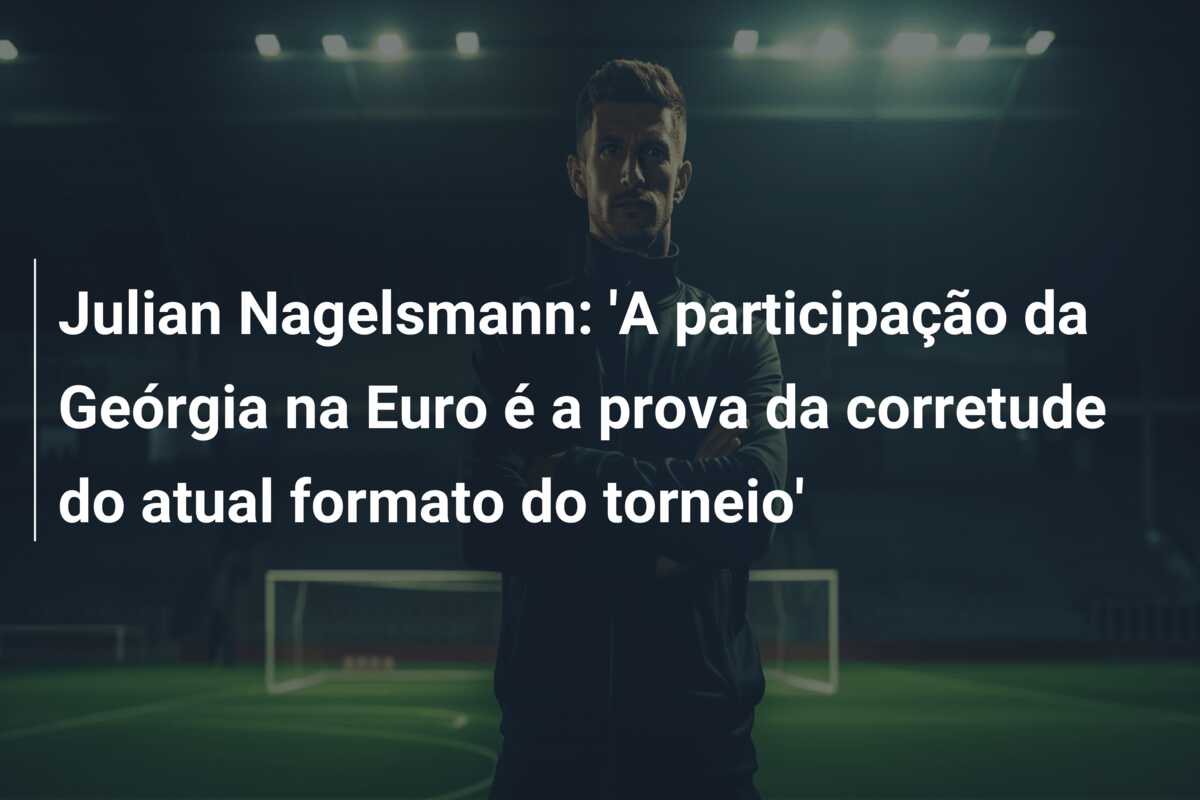 Julian Nagelsmann: ‘A participação da Geórgia na Euro é a prova da corretude do atual formato do torneio’
