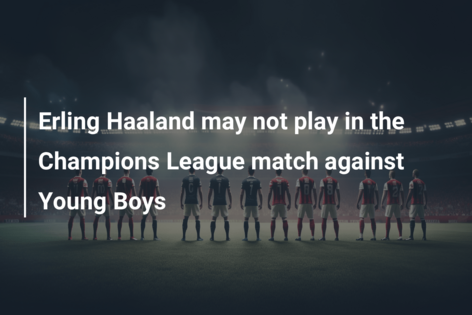 Erling Haaland may not play in the Champions League match against Young Boys