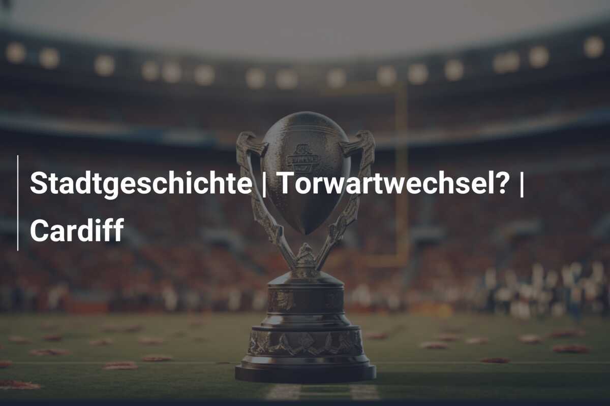 Stadtgeschichte | Torwartwechsel? | Cardiff