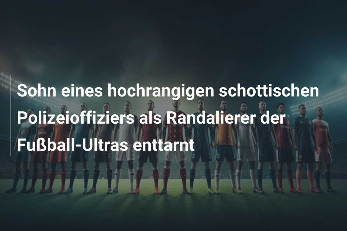 Sohn eines hochrangigen schottischen Polizeioffiziers als Randalierer der Fußball-Ultras enttarnt