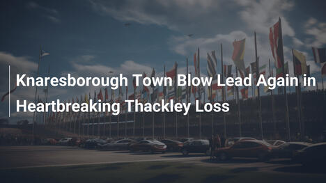 Knaresborough Town spreca il vantaggio in una sofferta sconfitta con Thackley