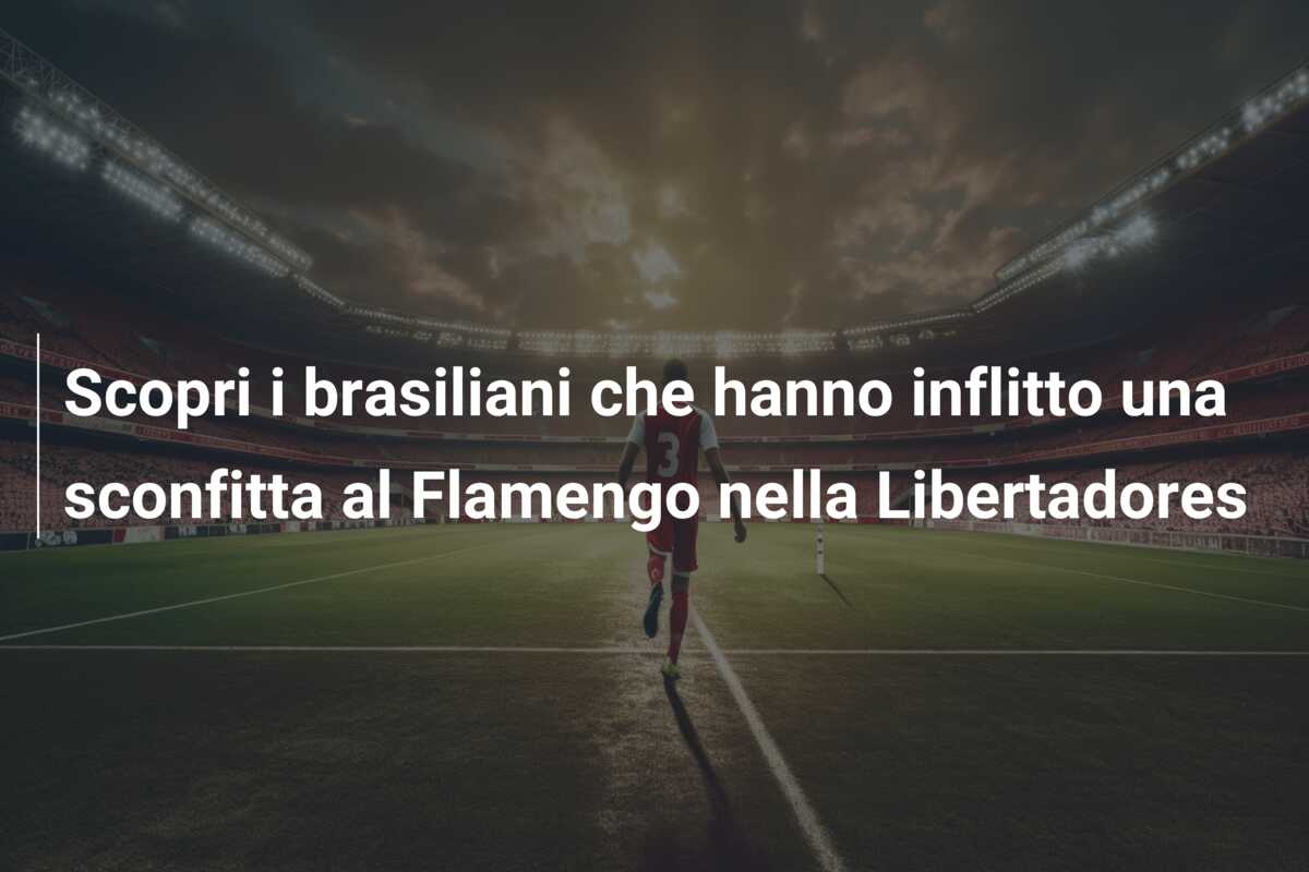 Scopri i brasiliani che hanno inflitto una sconfitta al Flamengo nella Libertadores