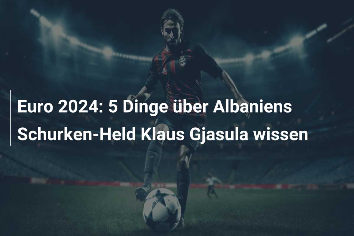 Euro 2024: 5 Dinge über Albaniens Schurken-Held Klaus Gjasula wissen