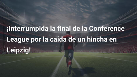 ¡Interrumpida la final de la Conference League por la caída de un hincha en Leipzig!