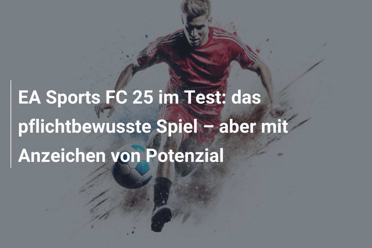 EA Sports FC 25 im Test: das pflichtbewusste Spiel – aber mit Anzeichen von Potenzial