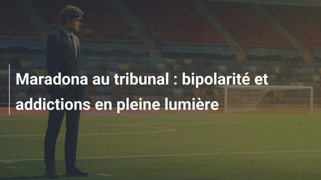 Maradona au tribunal : bipolarité et addictions en pleine lumière