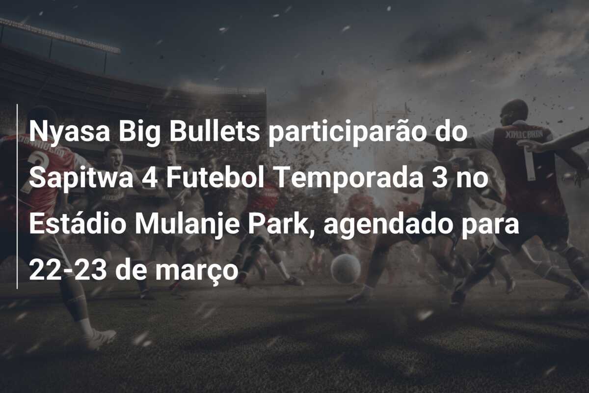 Nyasa Big Bullets participarão do Sapitwa 4 Futebol Temporada 3 no Estádio Mulanje Park, agendado para 22-23 de março