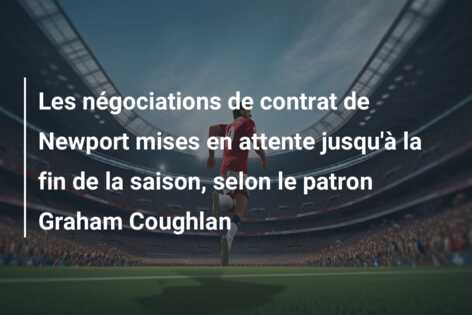 Les négociations de contrat de Newport mises en attente jusqu’à la fin de la saison, selon le patron Graham Coughlan