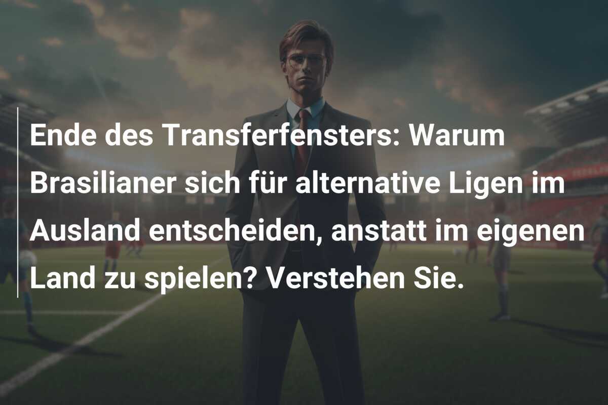 Ende des Transferfensters: Warum Brasilianer sich für alternative Ligen im Ausland entscheiden, anstatt im eigenen Land zu spielen? Verstehen Sie.