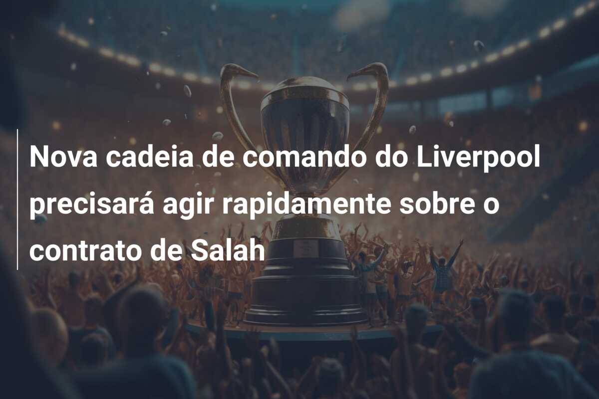 Nova cadeia de comando do Liverpool precisará agir rapidamente sobre o contrato de Salah