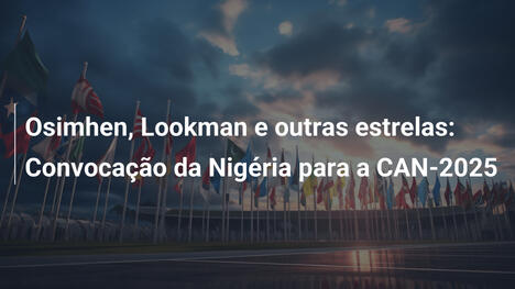 Osimhen, Lookman e outras estrelas: Convocação da Nigéria para a CAN-2025