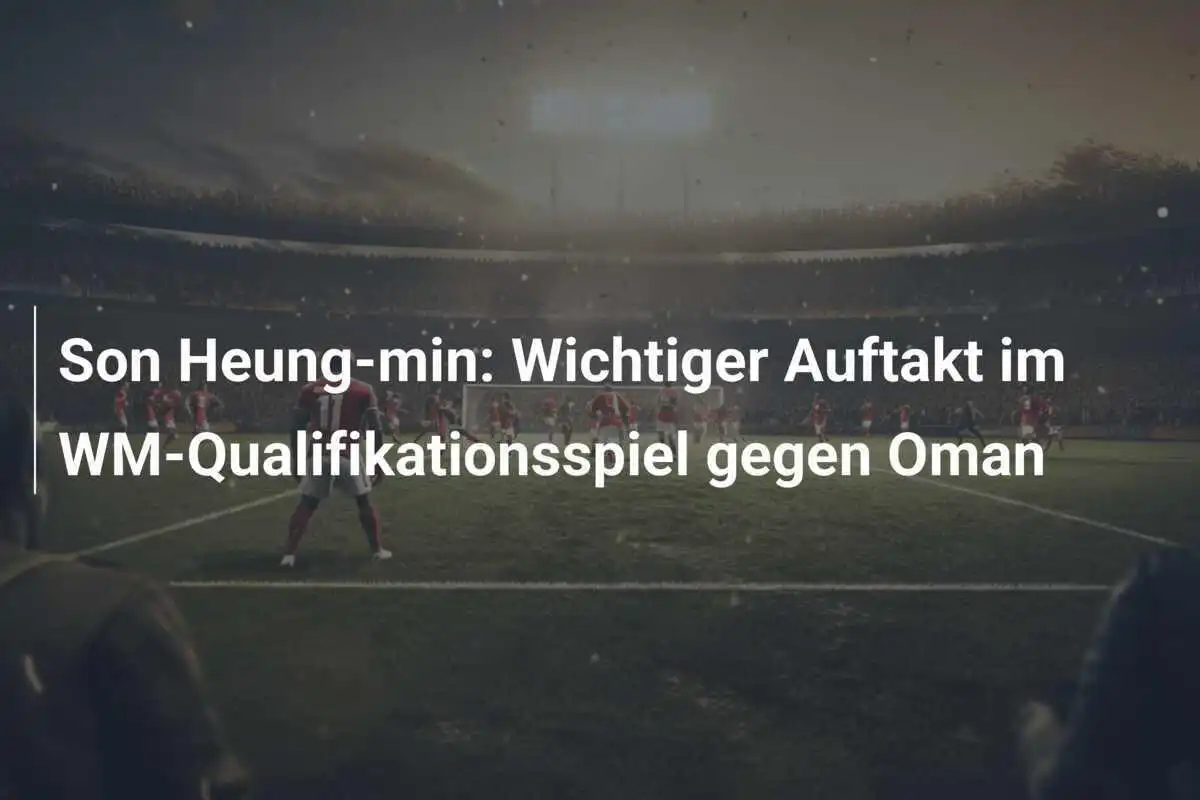 Son Heung-min: Wichtiger Auftakt im WM-Qualifikationsspiel gegen Oman