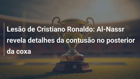 Lesão de Cristiano Ronaldo: Al-Nassr revela detalhes da contusão no posterior da coxa