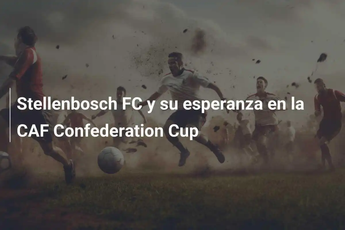 Stellenbosch FC y su esperanza en la CAF Confederation Cup