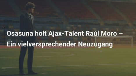 Osasuna holt Ajax-Talent Raúl Moro – Ein vielversprechender Neuzugang