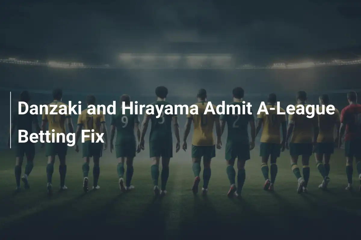 Danzaki e Hirayama Confessano Truffa Scommesse in A-League: Scandalo nel Calcio Australiano