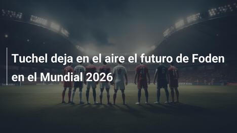 Tuchel deja en el aire el futuro de Foden en el Mundial 2026