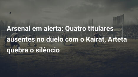 Arsenal em alerta: Quatro titulares ausentes no duelo com o Kairat, Arteta quebra o silêncio