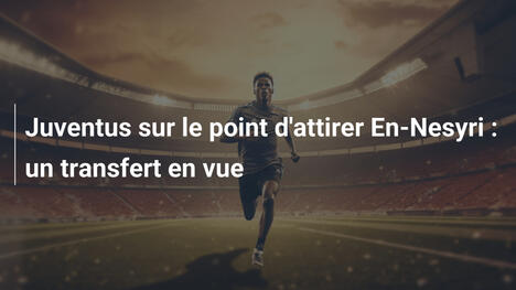 Juventus sur le point d'attirer En-Nesyri : un transfert en vue
