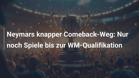 Neymars knapper Comeback-Weg: Nur noch Spiele bis zur WM-Qualifikation