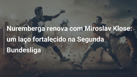 Nuremberga renova com Miroslav Klose: um laço fortalecido na Segunda Bundesliga