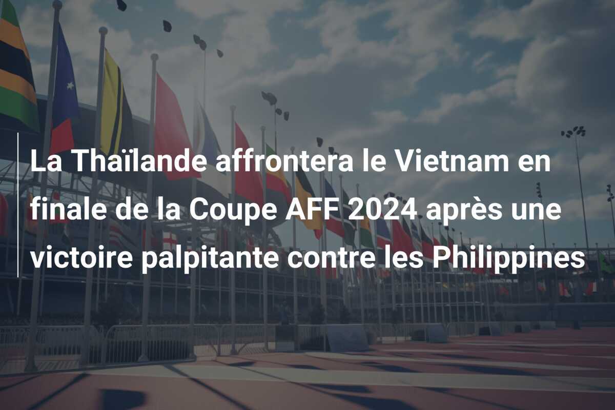 La Thaïlande affrontera le Vietnam en finale de la Coupe AFF 2024 après une victoire palpitante contre les Philippines
