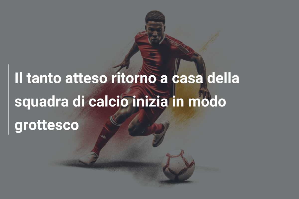 Il tanto atteso ritorno a casa della squadra di calcio inizia in modo grottesco