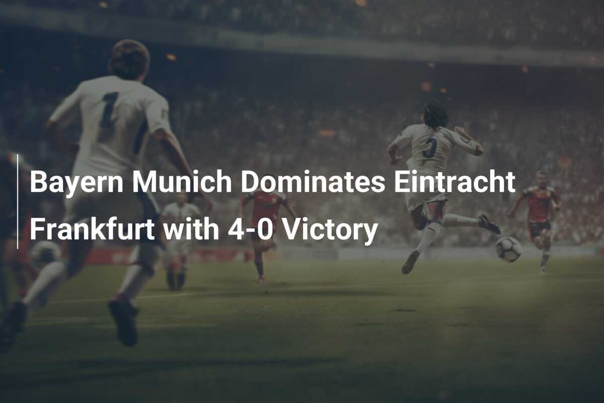 El Bayern Múnich domina al Eintracht Frankfurt con una victoria de 4-0
