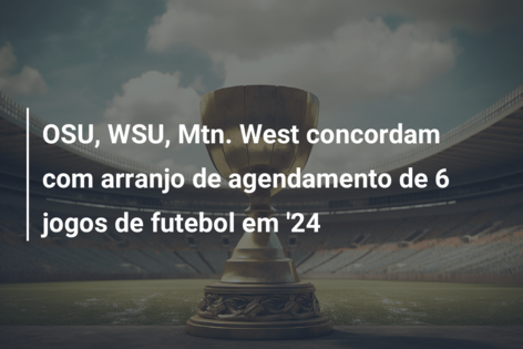 OSU, WSU, Mtn. West concordam com arranjo de agendamento de 6 jogos de futebol em ’24