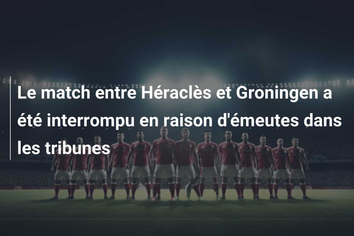 Le match entre Héraclès et Groningen a été interrompu en raison d'émeutes dans les tribunes