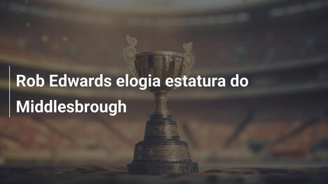Rob Edwards elogia estatura do Middlesbrough