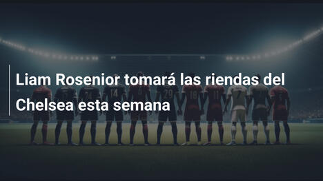 Liam Rosenior tomará las riendas del Chelsea esta semana