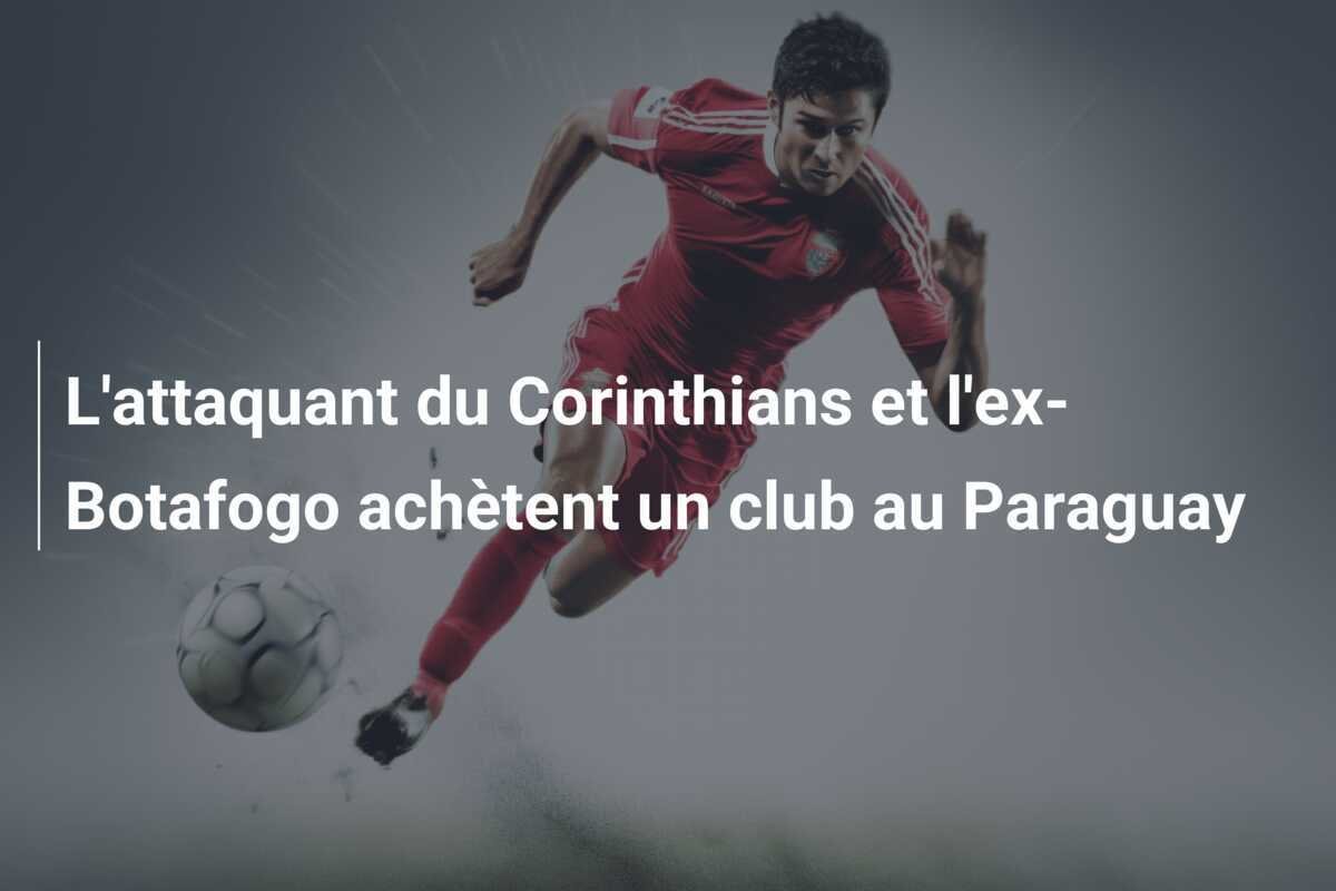 L'attaquant du Corinthians et l'ex-Botafogo achètent un club au Paraguay