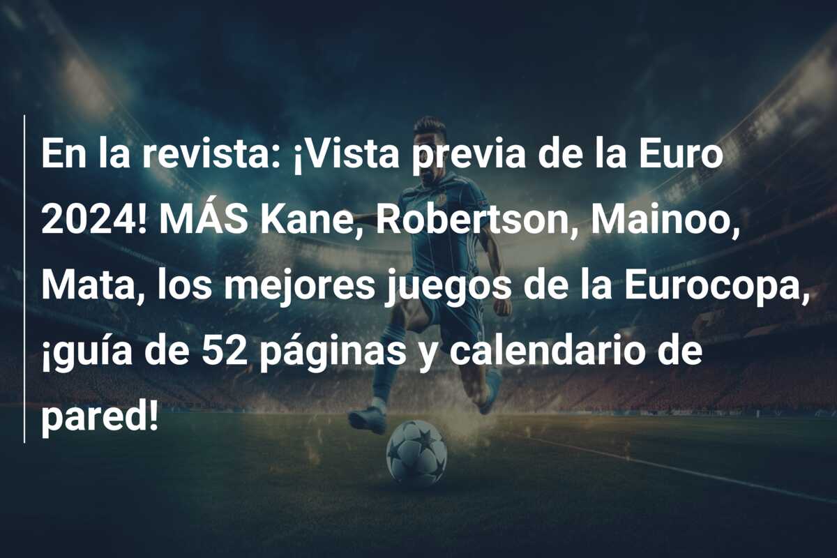 En la revista: ¡Vista previa de la Euro 2024! MÁS Kane, Robertson, Mainoo, Mata, los mejores juegos de la Eurocopa, ¡guía de 52 páginas y calendario de pared!