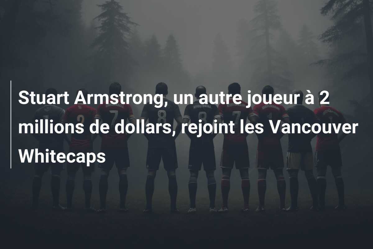 Stuart Armstrong, un autre joueur à 2 millions de dollars, rejoint les Vancouver Whitecaps
