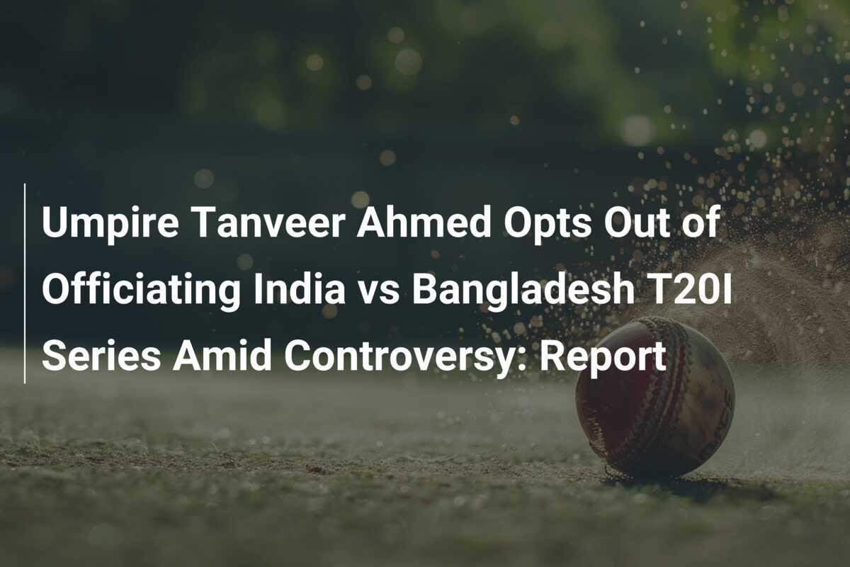 Umpire Tanveer Ahmed Opts Out of Officiating India vs Bangladesh T20I ...