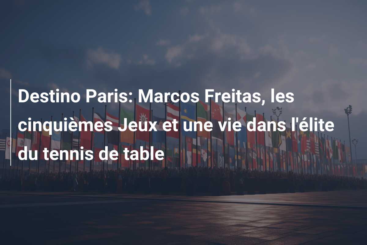 Destino Paris: Marcos Freitas, les cinquièmes Jeux et une vie dans l’élite du tennis de table