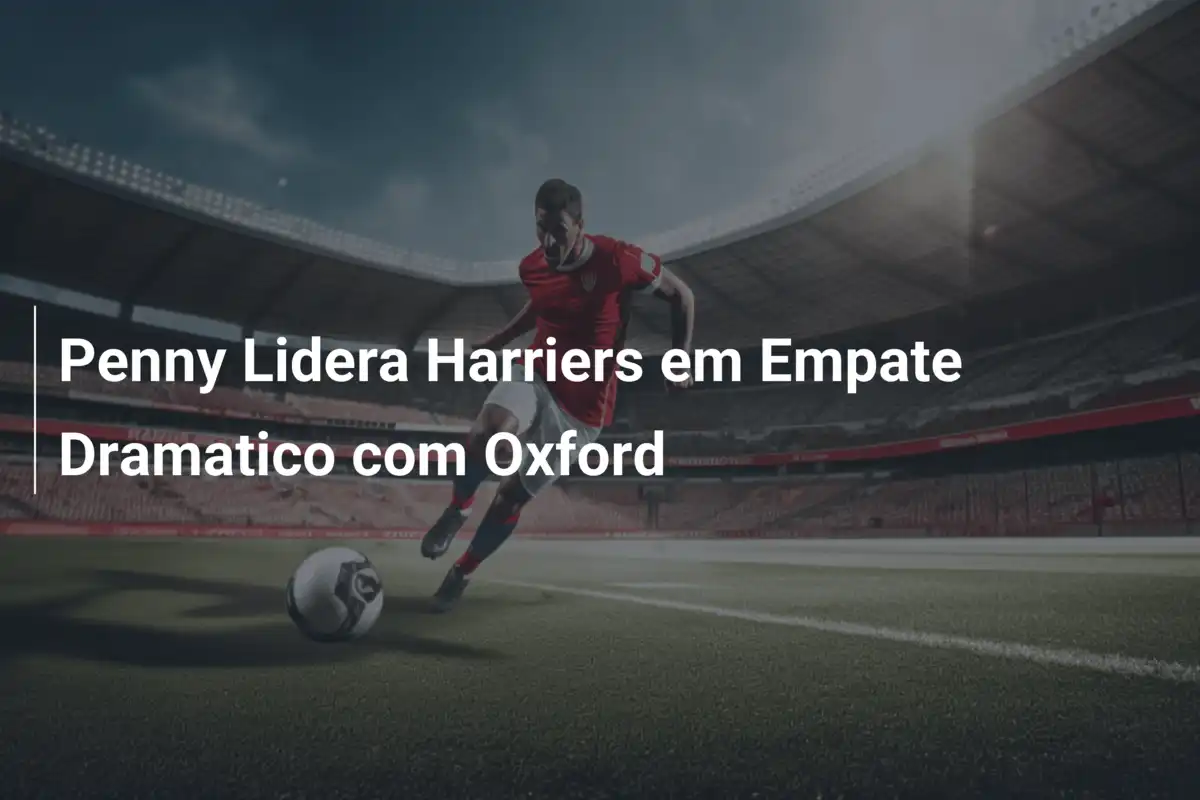 Penny Lidera Harriers em Empate Dramatico com Oxford