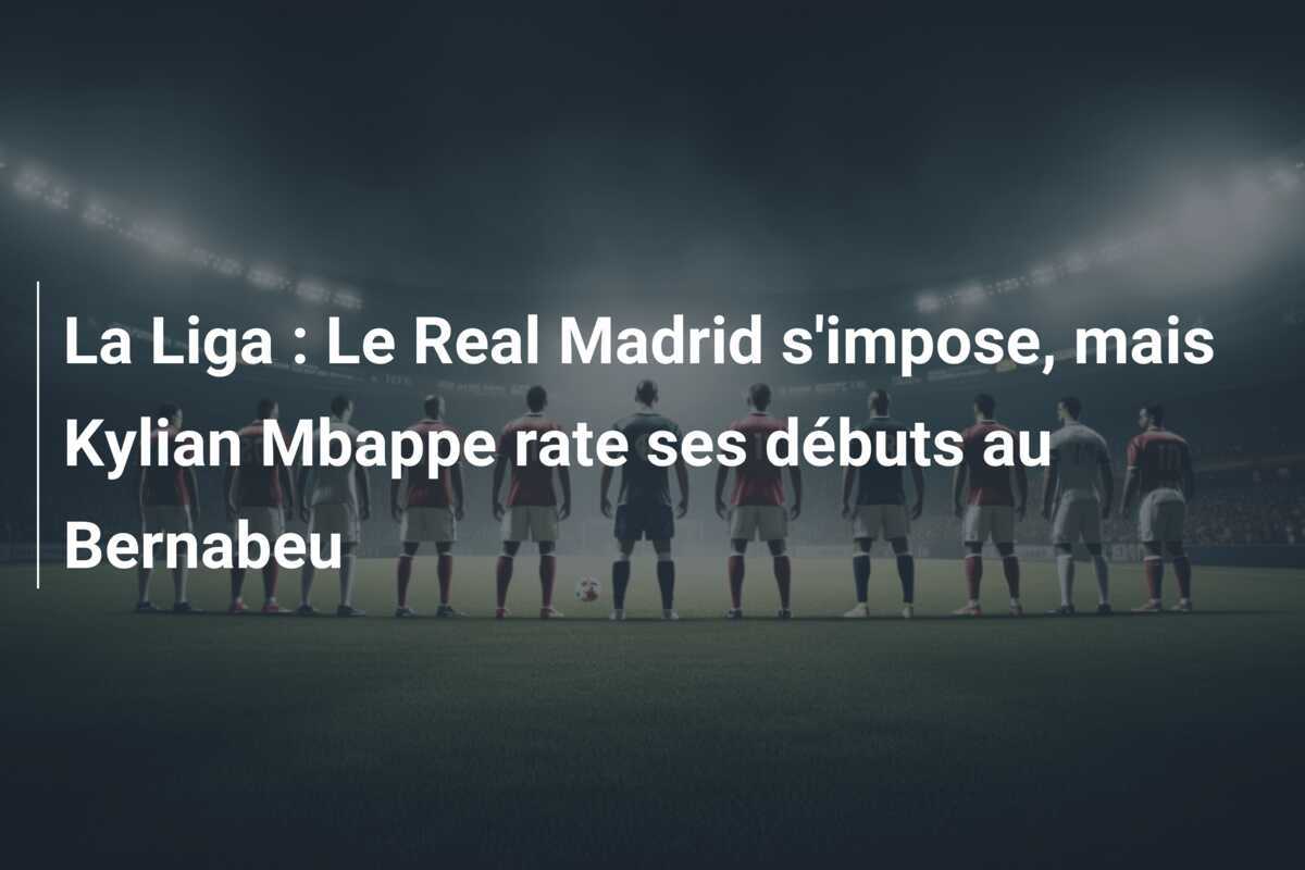 La Liga : Le Real Madrid s’impose, mais Kylian Mbappe rate ses débuts au Bernabeu