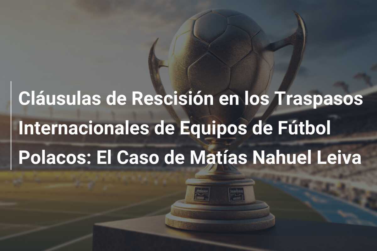 Cláusulas de Rescisión en los Traspasos Internacionales de Equipos de Fútbol Polacos: El Caso de Matías Nahuel Leiva