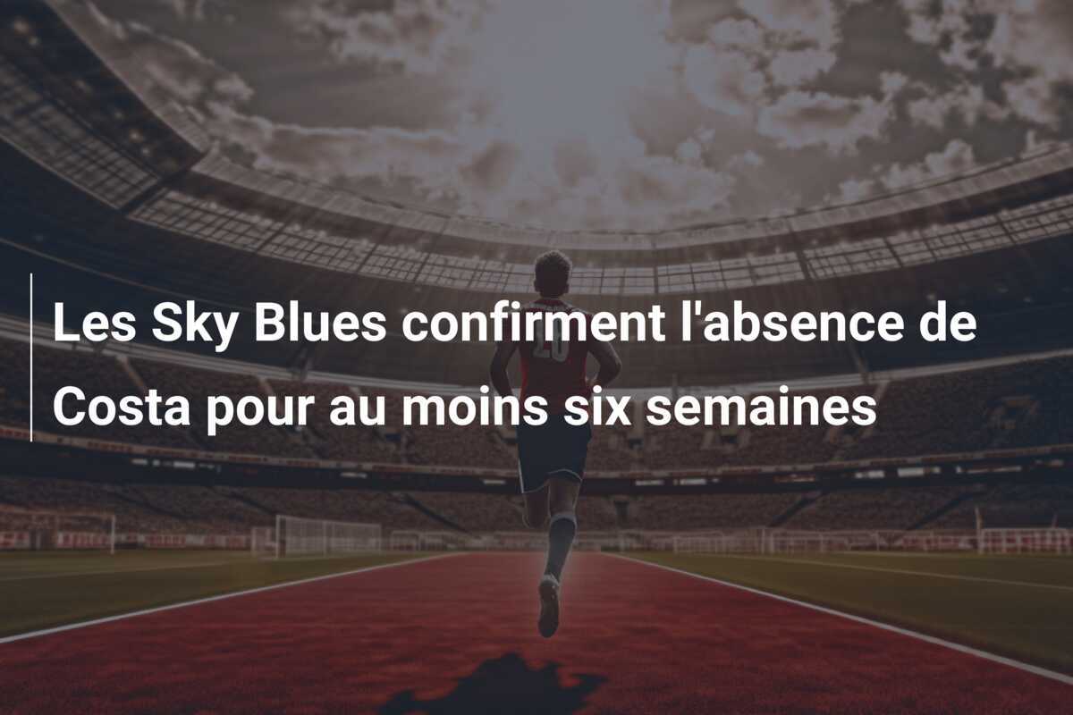 Les Sky Blues confirment l'absence de Costa pour au moins six semaines