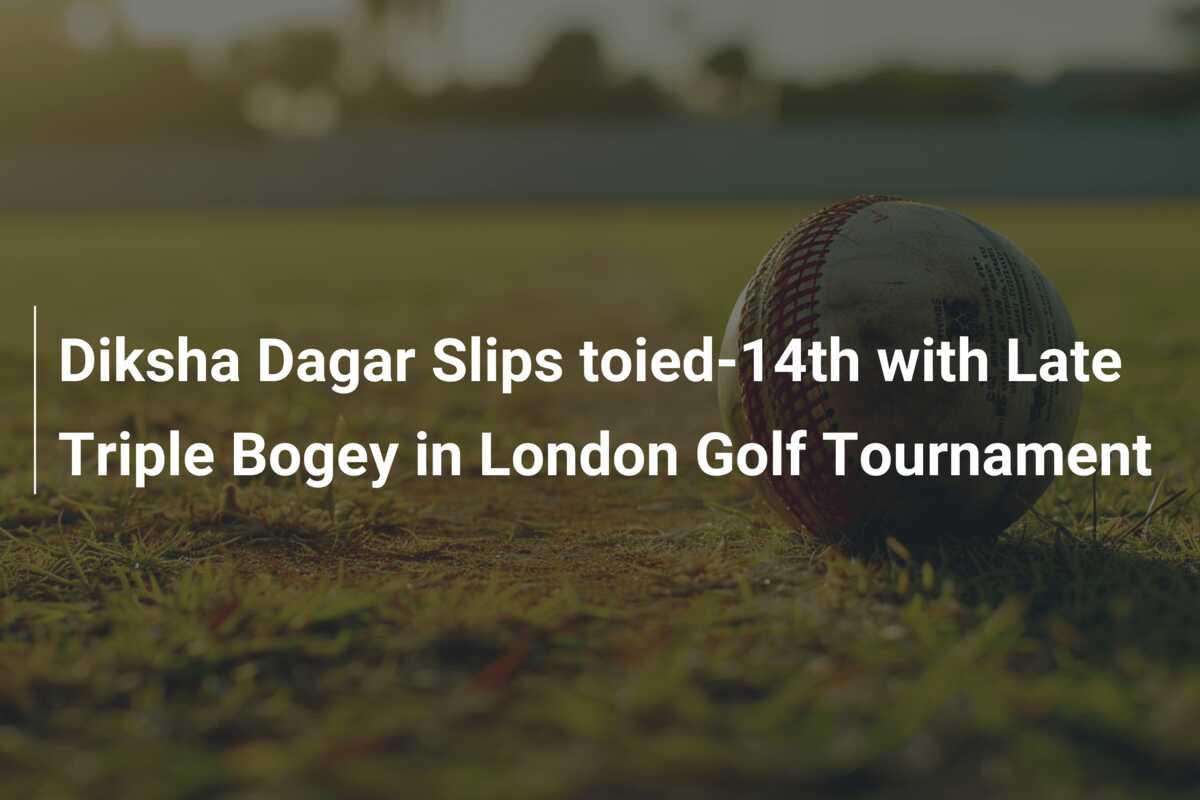 Diksha Dagar Slips toied-14th with Late Triple Bogey in London Golf ...