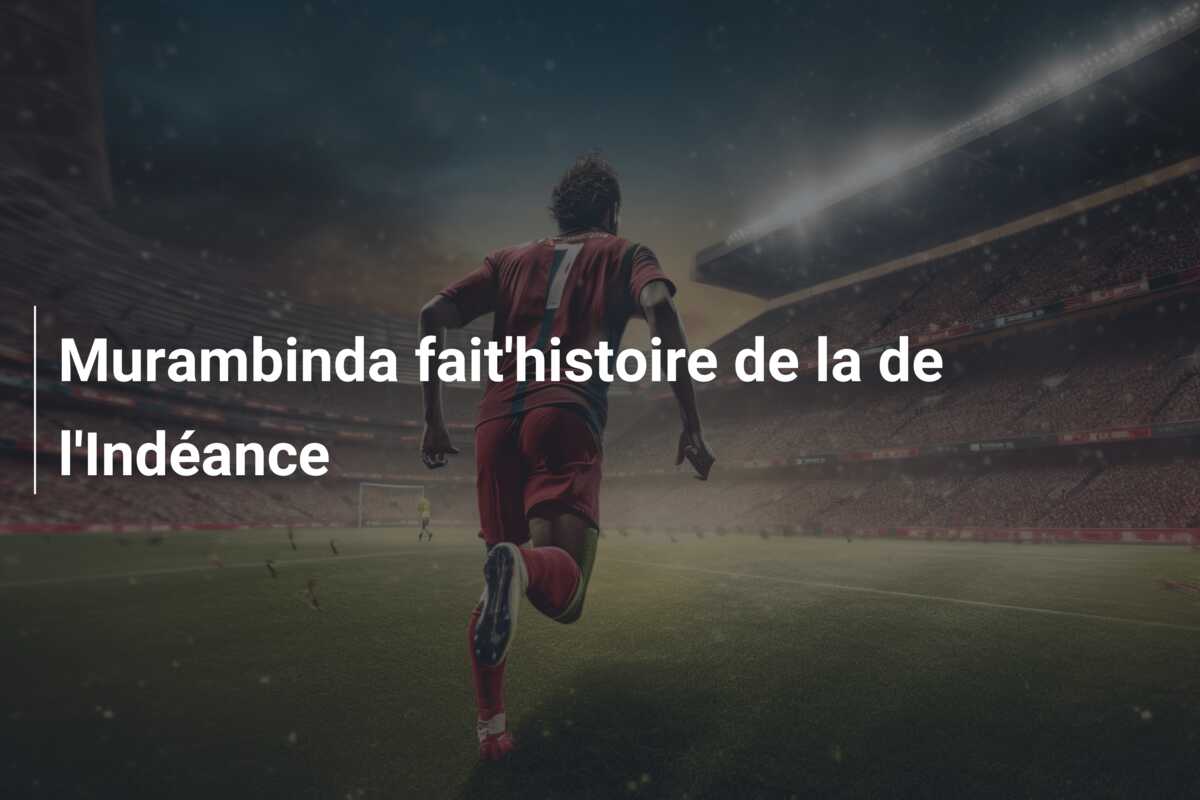 Murambinda fait’histoire de la de l’Indéance