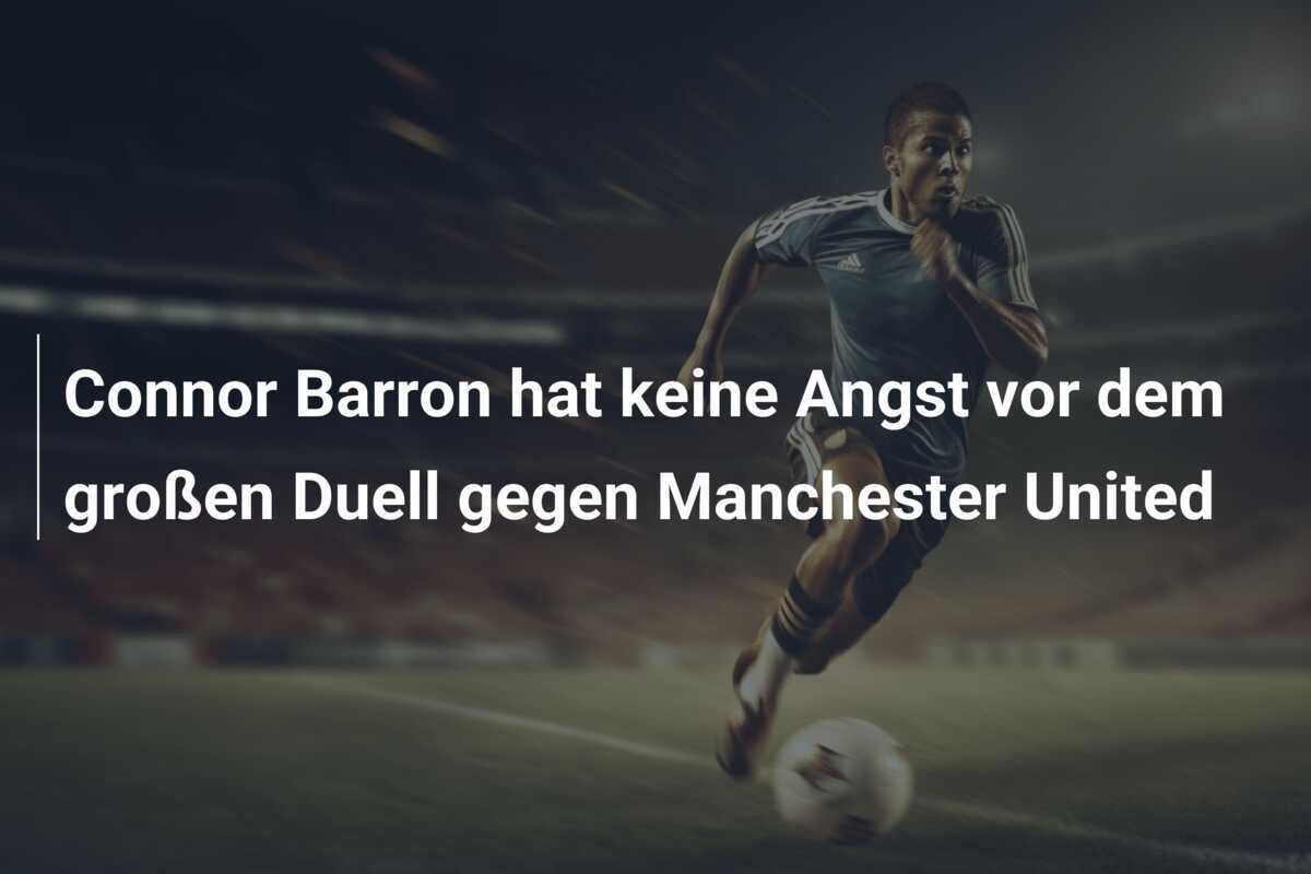 Connor Barron hat keine Angst vor dem großen Duell gegen Manchester United