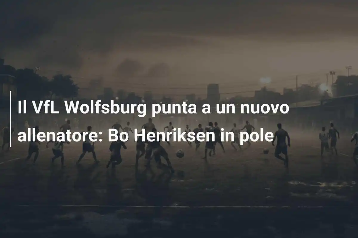 Il VfL Wolfsburg punta a un nuovo allenatore: Bo Henriksen in pole