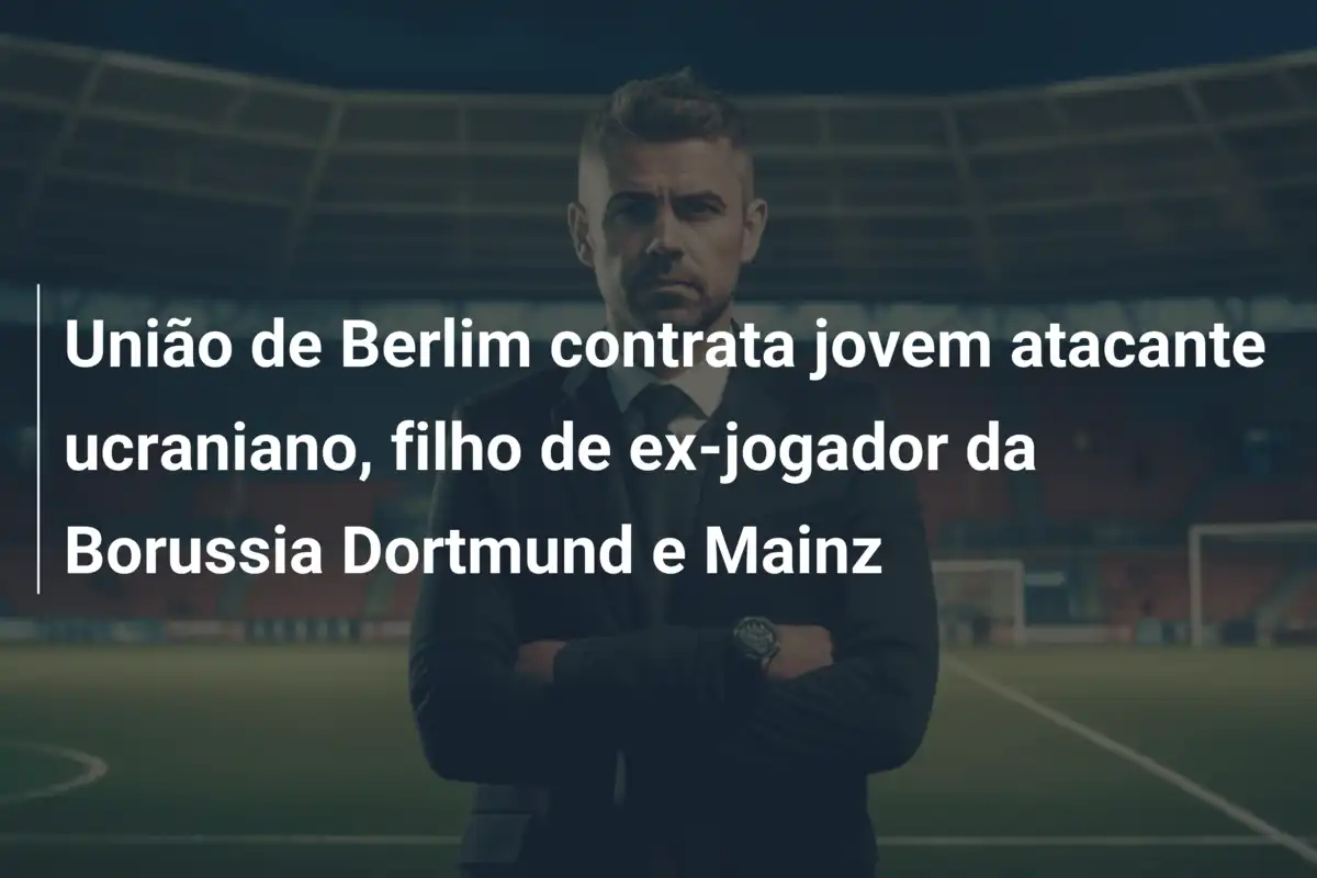 União de Berlim contrata jovem atacante ucraniano, filho de ex-jogador da Borussia Dortmund e Mainz