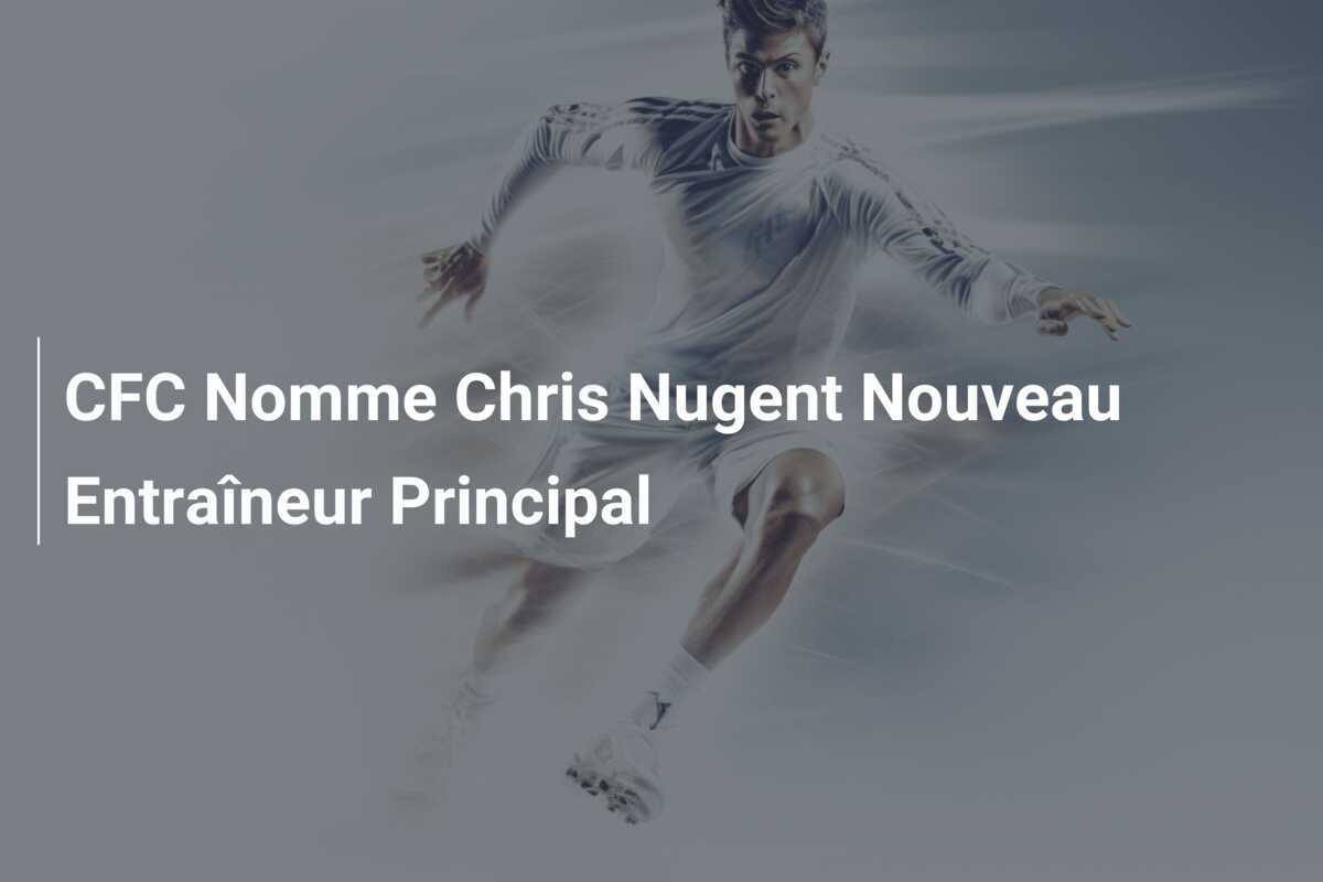 CFC Nomme Chris Nugent Nouveau Entraîneur Principal