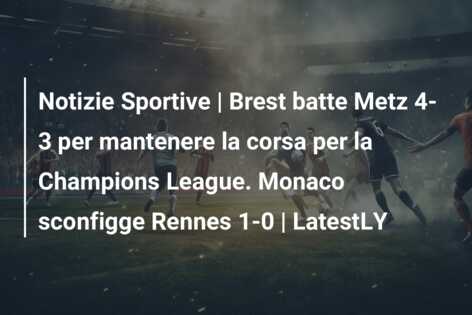 Notizie Sportive | Brest batte Metz 4-3 per mantenere la corsa per la Champions League. Monaco sconfigge Rennes 1-0 | LatestLY
